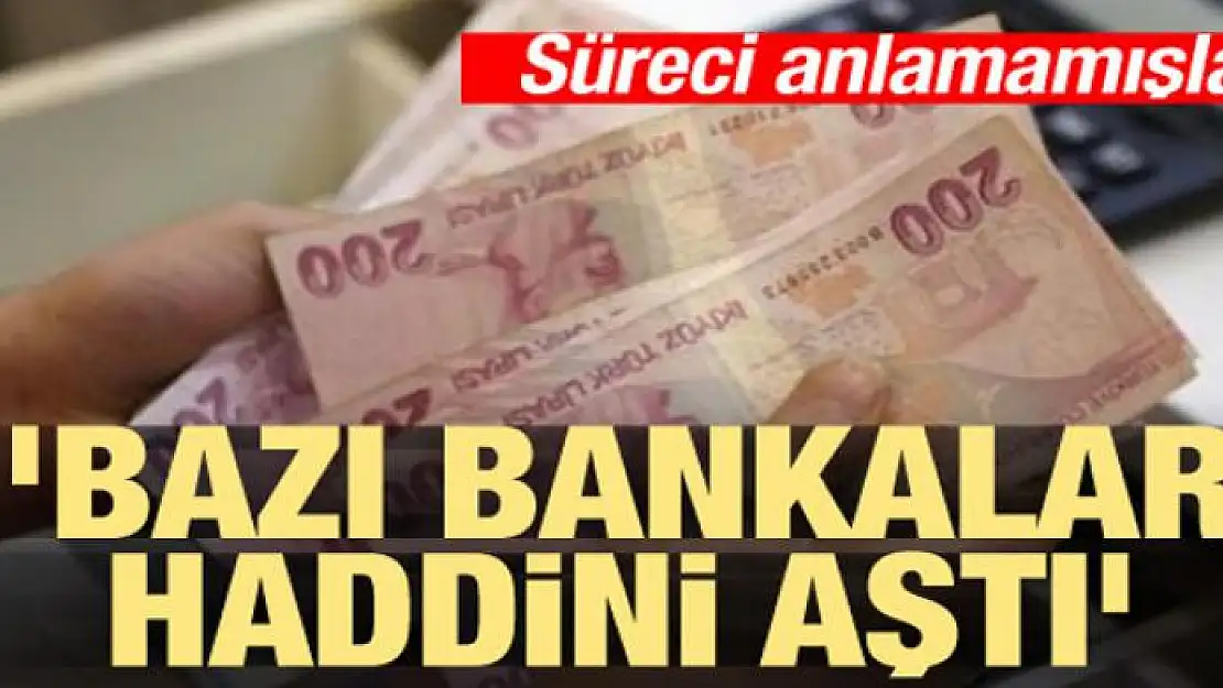 'Bazı bankalar haddini aştı'