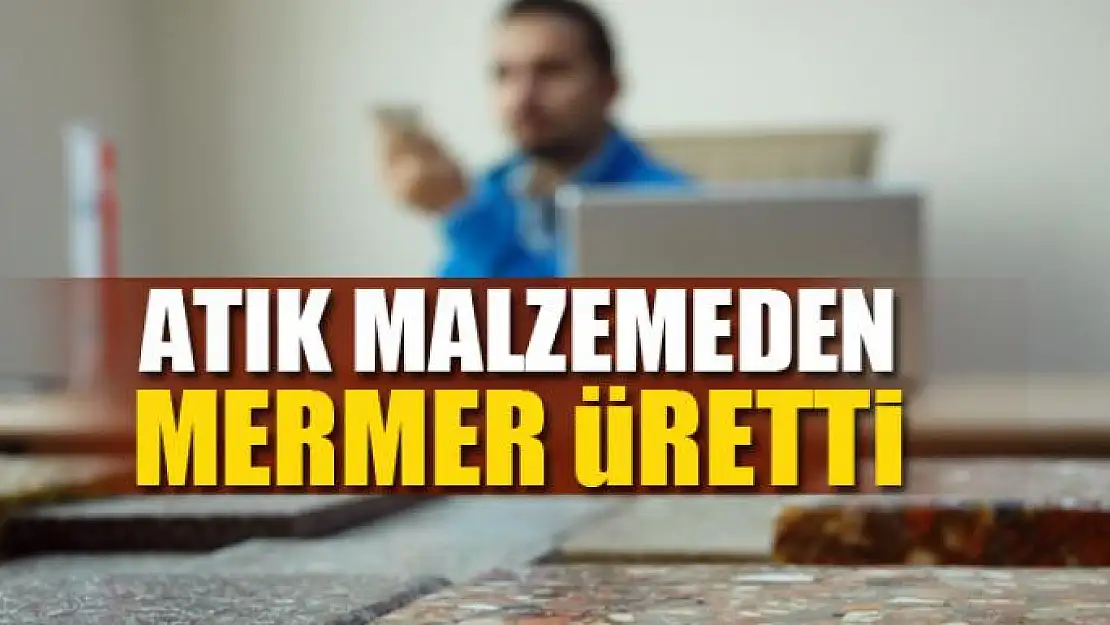  Atık malzemeden mermer üretti 