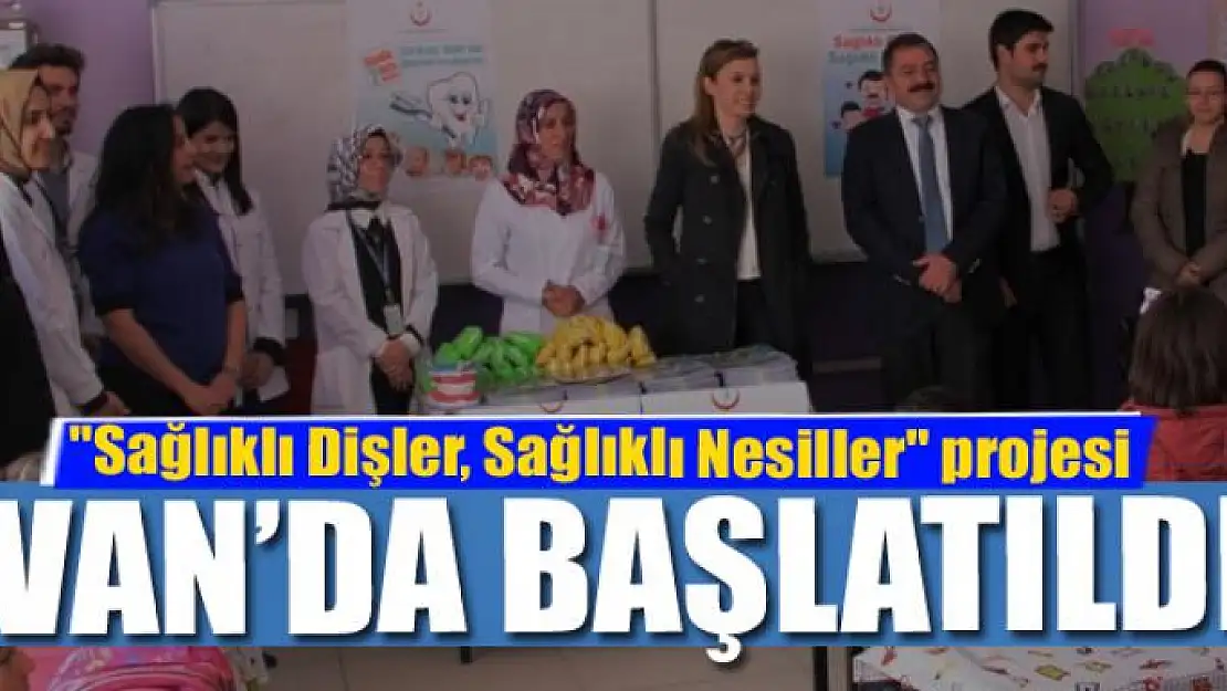  'Sağlıklı Dişler, Sağlıklı Nesiller' projesi Van'da başlatıldı