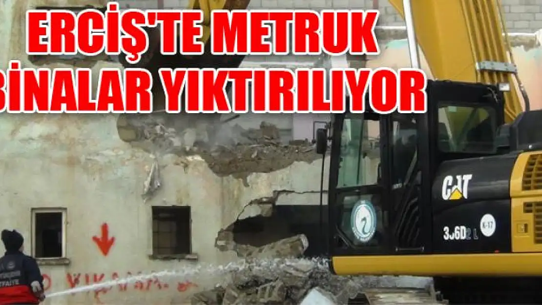 ERCİŞ'TE METRUK BİNALAR YIKTIRILIYOR