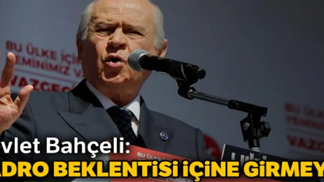 Devlet Bahçeli: Kadro beklentisi içine girmeyin...