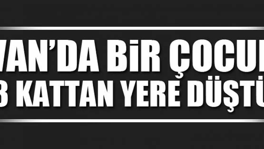 VAN'DA BİR ÇOCUK 3 KATTAN YERE DÜŞTÜ