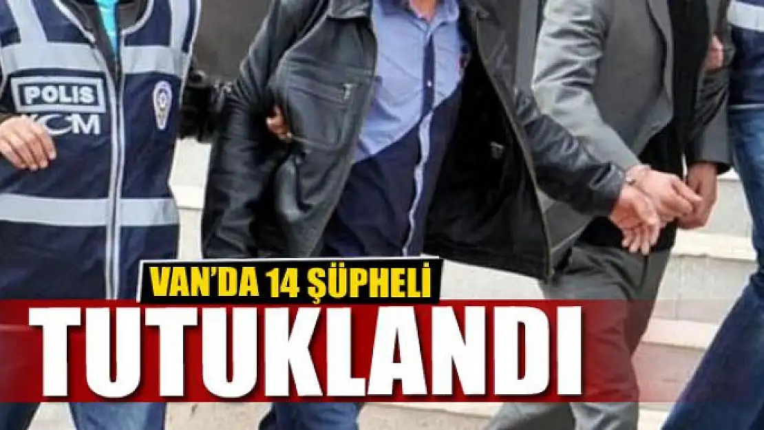 Van'da 14 şüpheli tutuklandı 