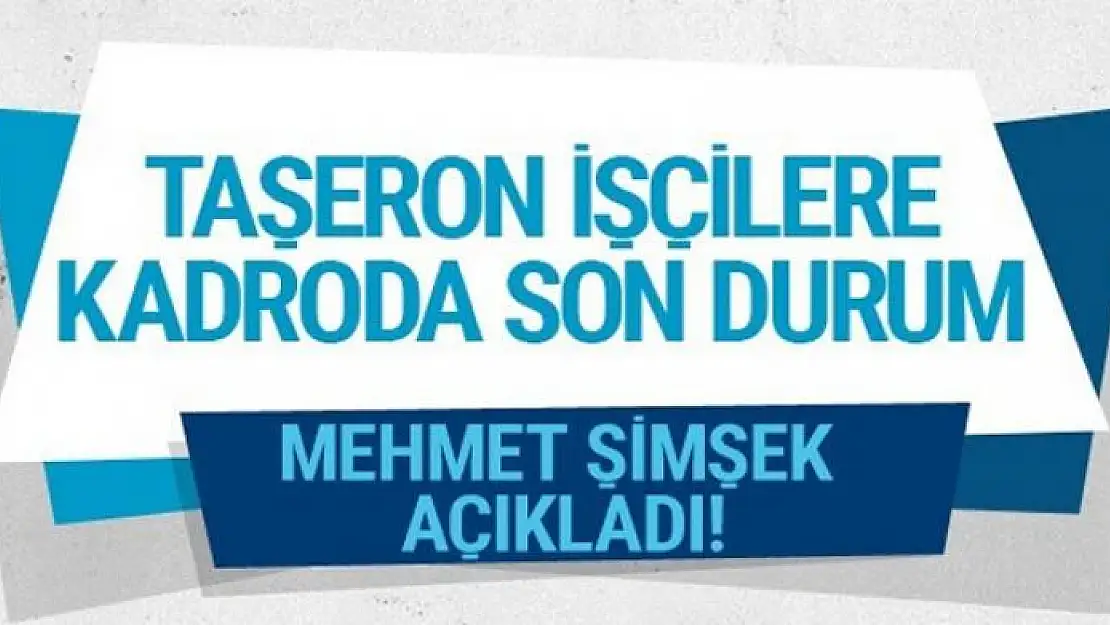 Taşeron işçilere kadroda son durum ne Mehmet Şimşek açıkladı