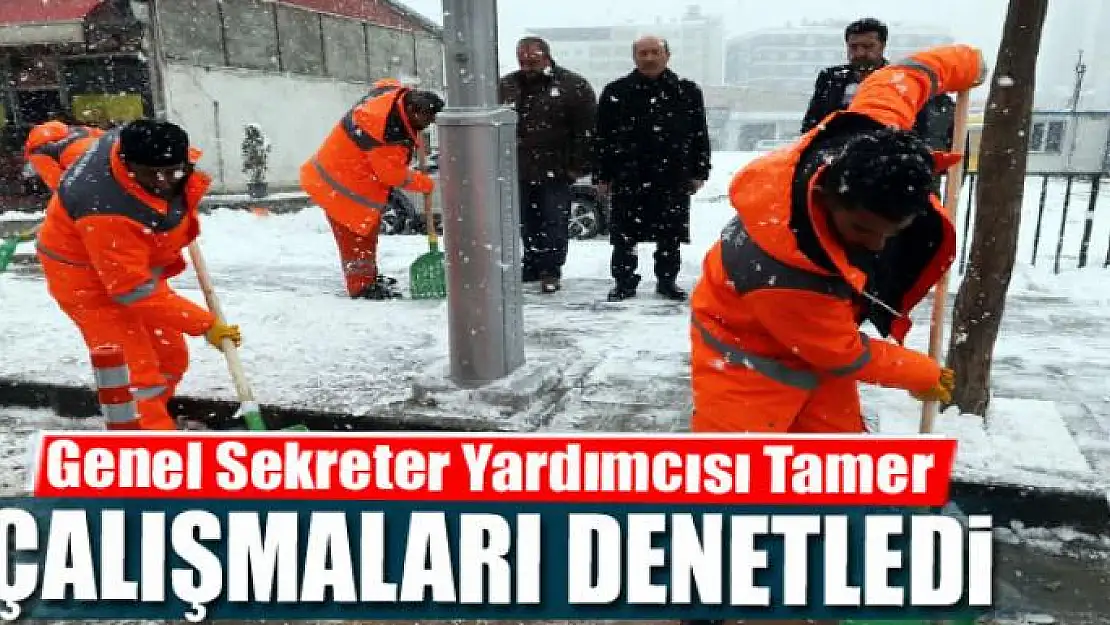 Genel Sekreter Yardımcısı Tamer, kar temizleme çalışmalarını denetledi