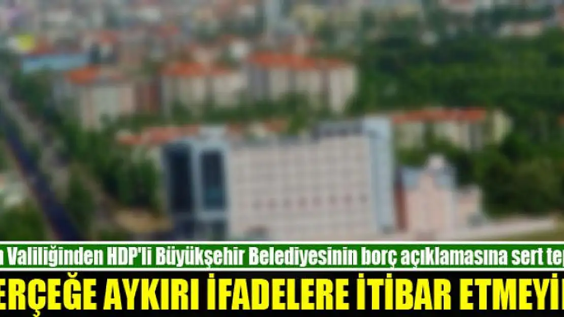 VALİLİK: GERÇEĞE AYKIRI İFADELERE İTİBAR ETMEYİN