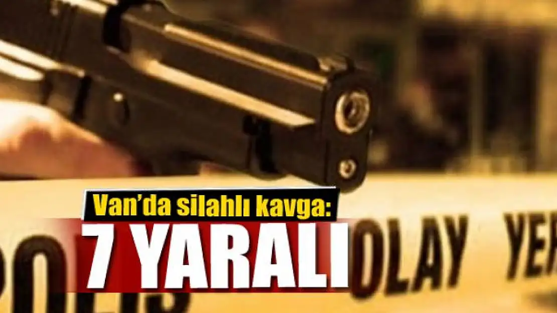 Van'da silahlı kavga: 7 yaralı