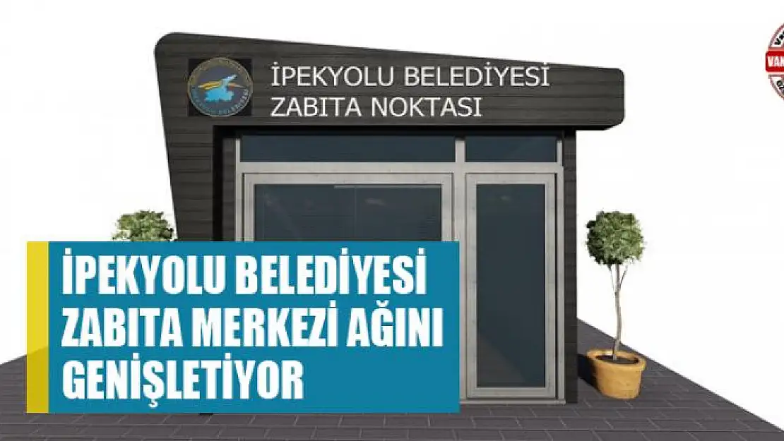 İpekyolu Belediyesi zabıta merkezi ağını genişletiyor