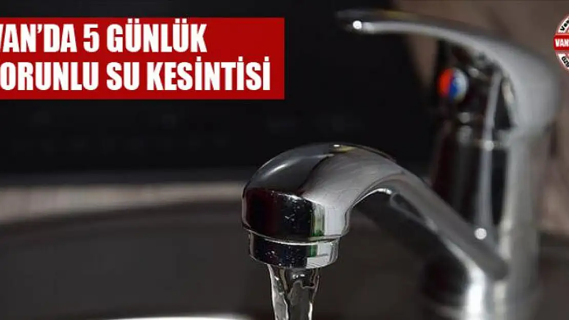 Van'da 5 günlük zorunlu su kesintisi