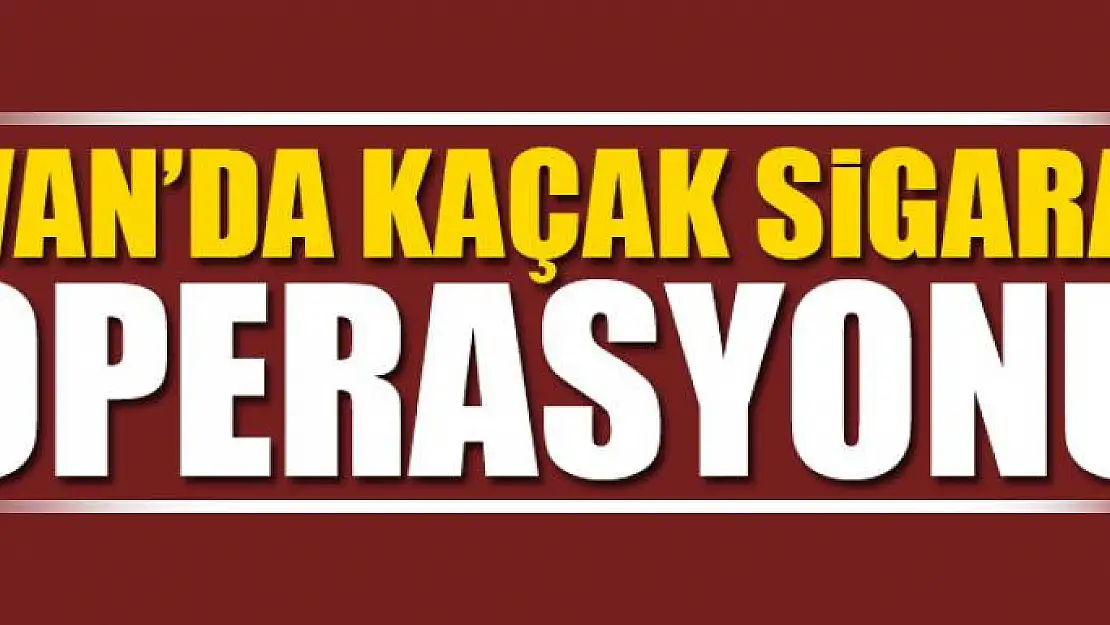 Van'da kaçak sigara operasyonu