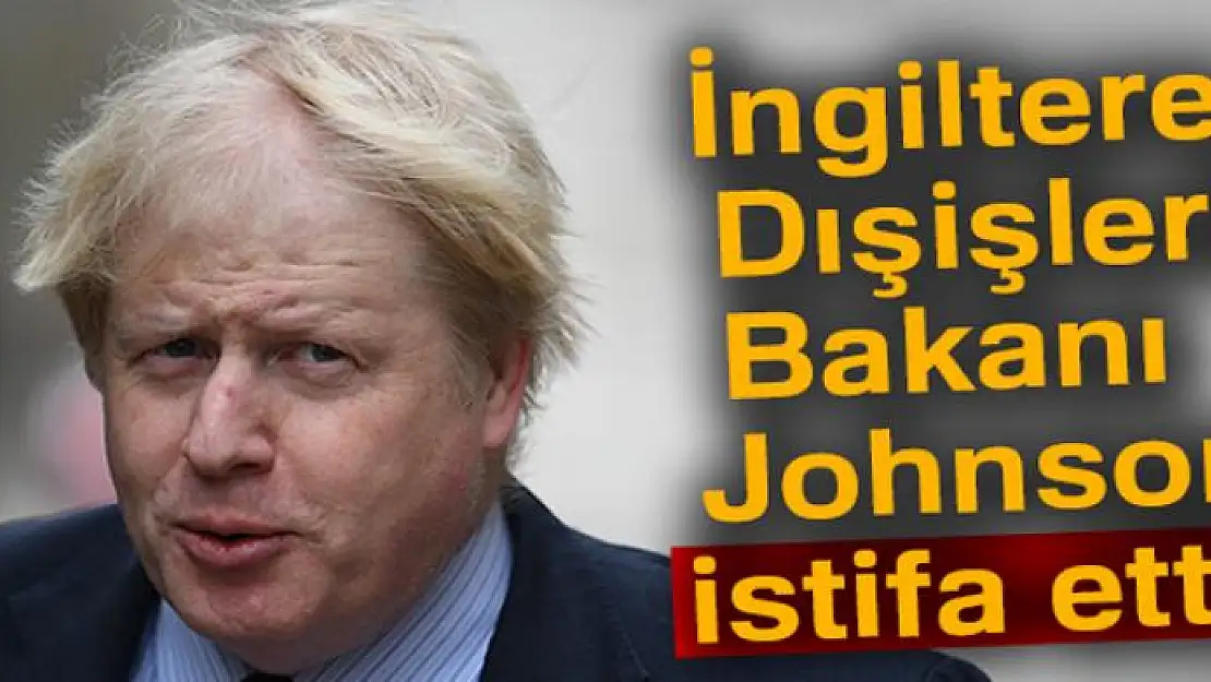 İngiltere Dışişleri Bakanı Johnson istifa etti