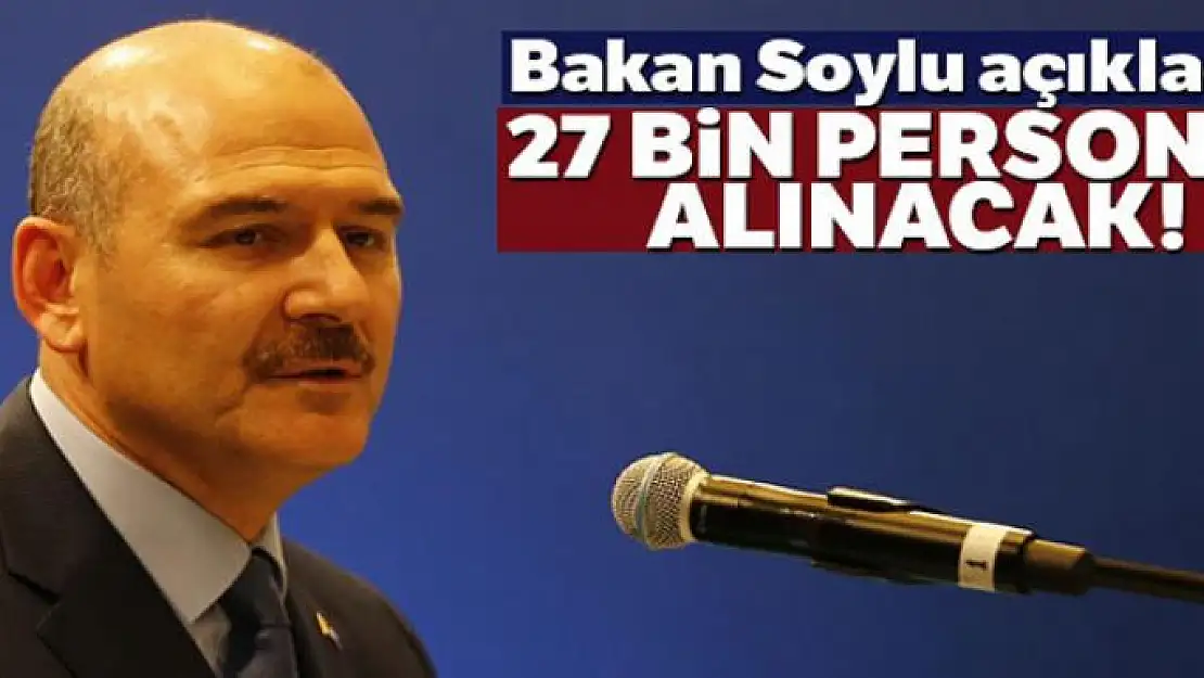 Bakan Soylu açıkladı: 27 bin personel alınacak