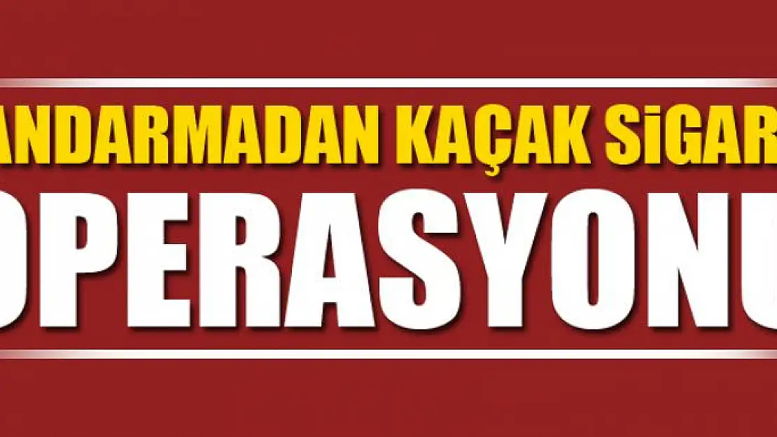 JANDARMADAN KAÇAK SİGARA OPERASYONU