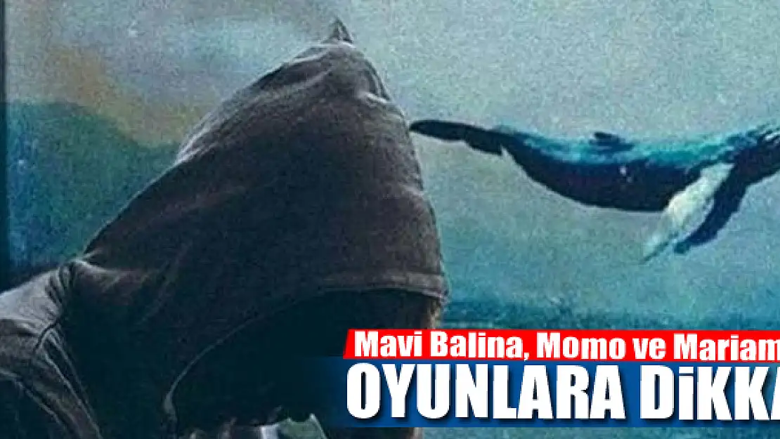 Mavi Balina, Momo ve Mariam gibi oyunlara dikkat