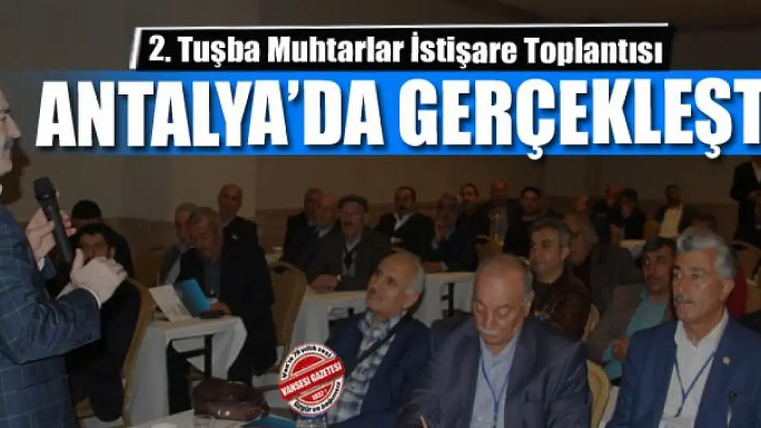 2. Tuşba Muhtarlar İstişare Toplantısı Antalya'da gerçekleşti