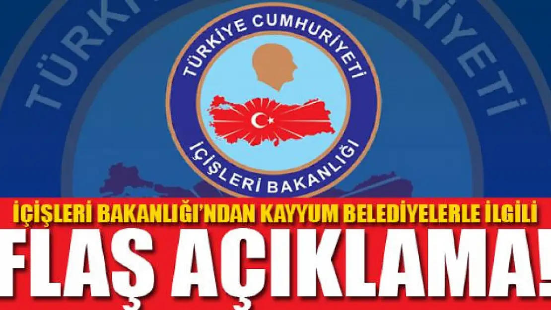 İÇİŞLERİ BAKANLIĞI'NDAN KAYYUM BELEDİYELERLE İLGİLİ FLAŞ AÇIKLAMA!