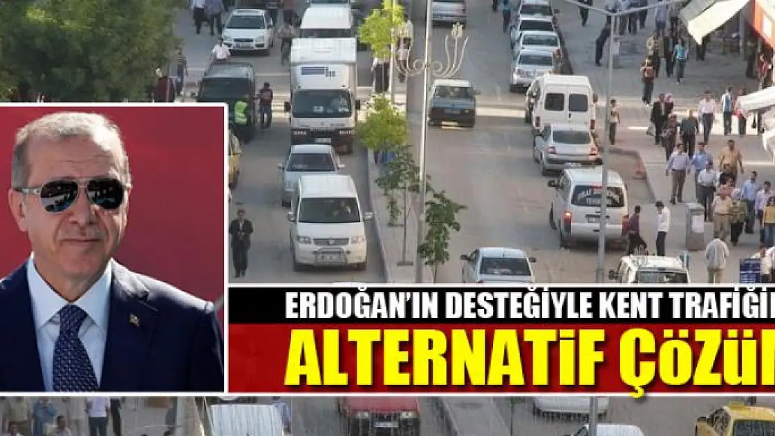 ERDOĞAN'IN DESTEĞİYLE KENT TRAFİĞİNE ALTERNATİF ÇÖZÜM