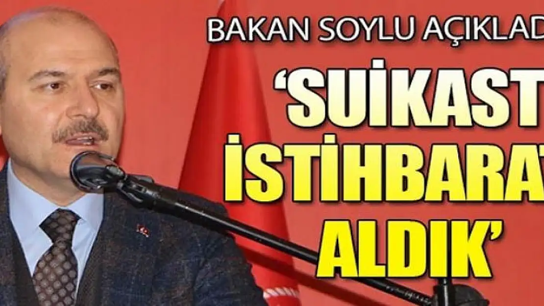 Bakan Soylu açıkladı: Suikast istihbaratı aldık