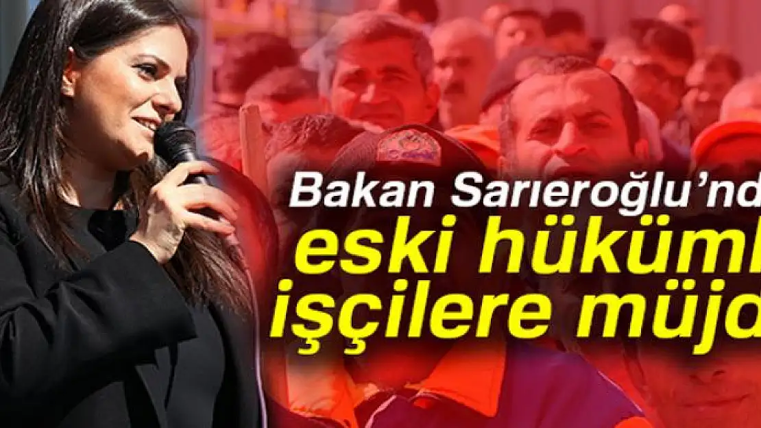 Bakan Sarıeroğlu'ndan eski hükümlü işçilere müjde