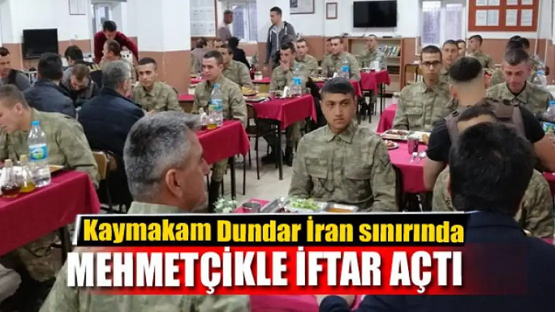 Kaymakam Dundar İran sınırında Mehmetçikle iftar açtı