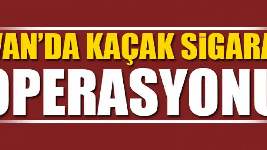 Van'da Kaçak Sigara Operasyonu