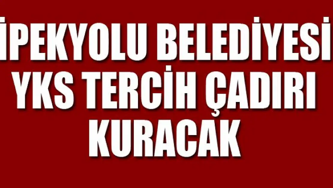 İpekyolu Belediyesi YKS tercih çadırı kuracak