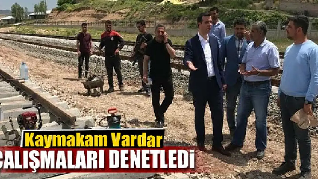 Kaymakam Vardar, yenilen tren raylarındaki çalışmaları inceledi 