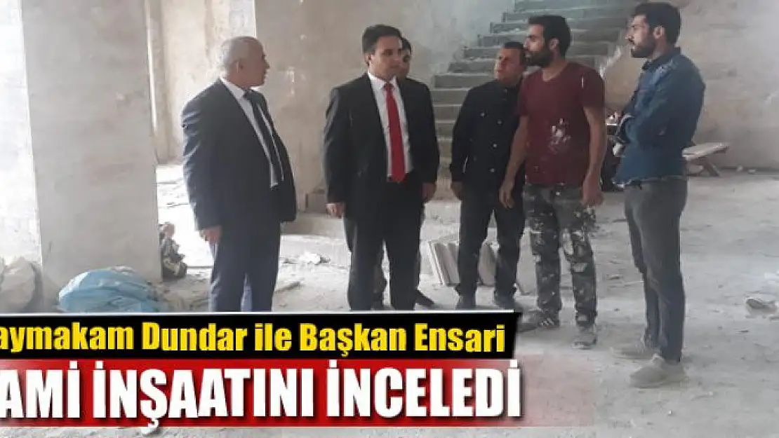 Kaymakam Dundar ile Başkan Ensari camii inşaatını inceledi