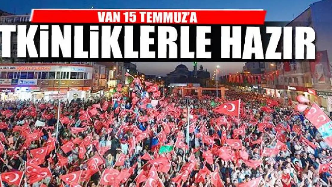 VAN 15 TEMMUZ'A ETKİNLİKLERLE HAZIR