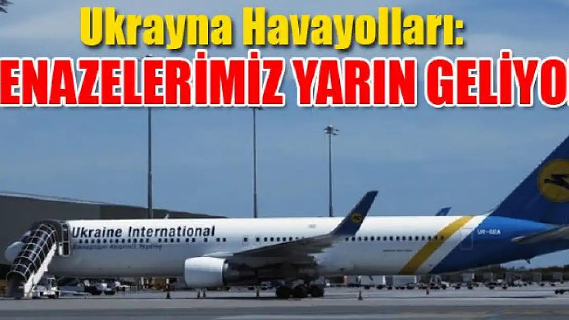 Ukrayna Havayolları: 'Cenazelerimiz yarın geliyor'