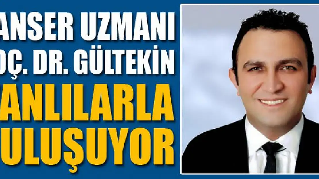 Kanser uzmanı Doç. Dr. Gültekin Vanlılarla buluşuyor