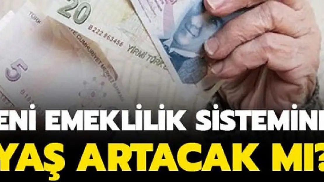 Yeni emeklilik sisteminde yaş artacak mı?