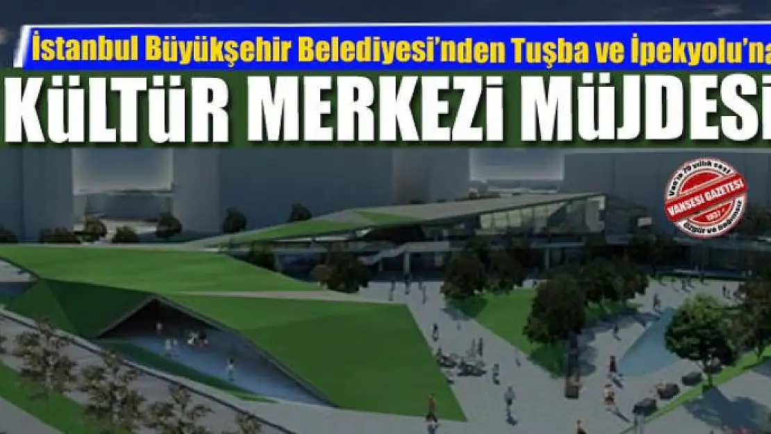 İstanbul Büyükşehir Belediyesi'nden Tuşba ve İpekyolu'na Kültür merkezi ve şehir parkı müjdesi