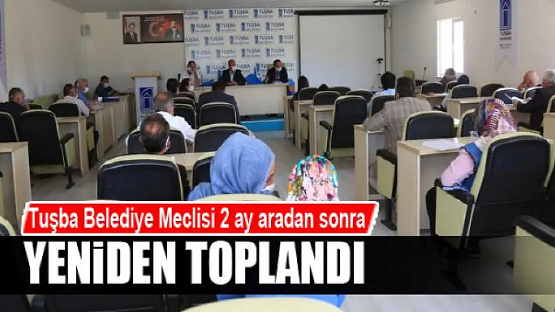 Tuşba Belediye Meclisi 2 ay aradan sonra yeniden toplandı