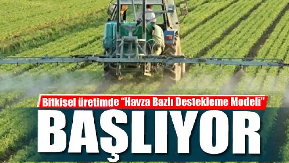 Bitkisel üretimde 'Havza Bazlı Destekleme Modeli' başlıyor 