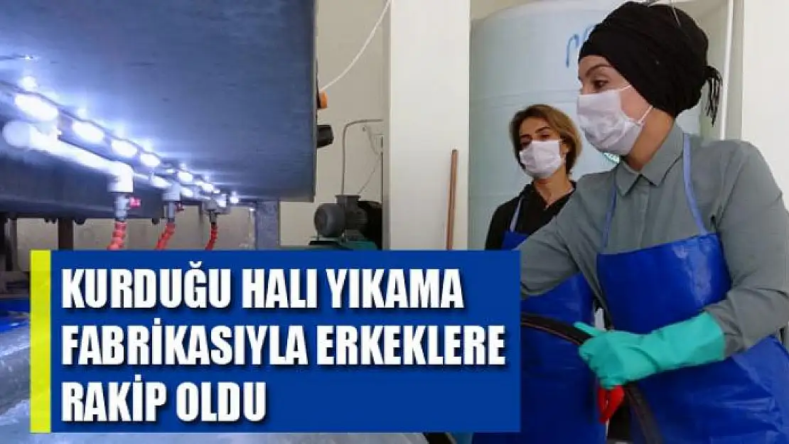 Kurduğu halı yıkama fabrikasıyla erkeklere rakip oldu