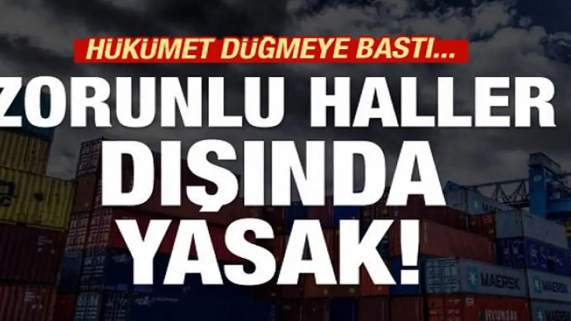 Zorunlu hâller dışında ithalat yasak