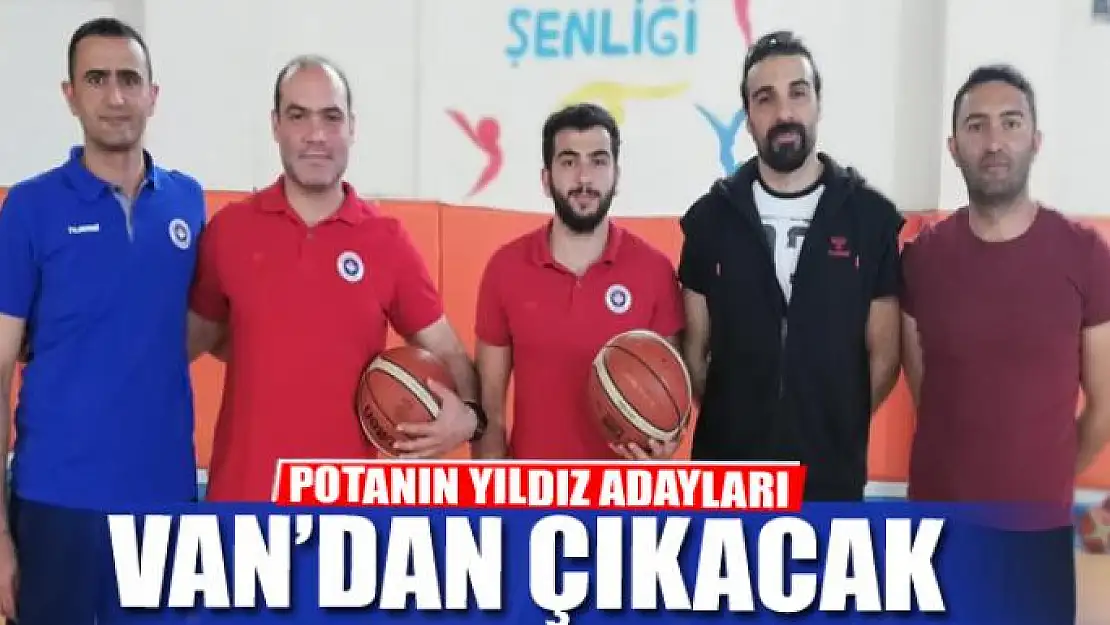 POTANIN YILDIZ ADAYLARI VAN'DAN ÇIKACAK