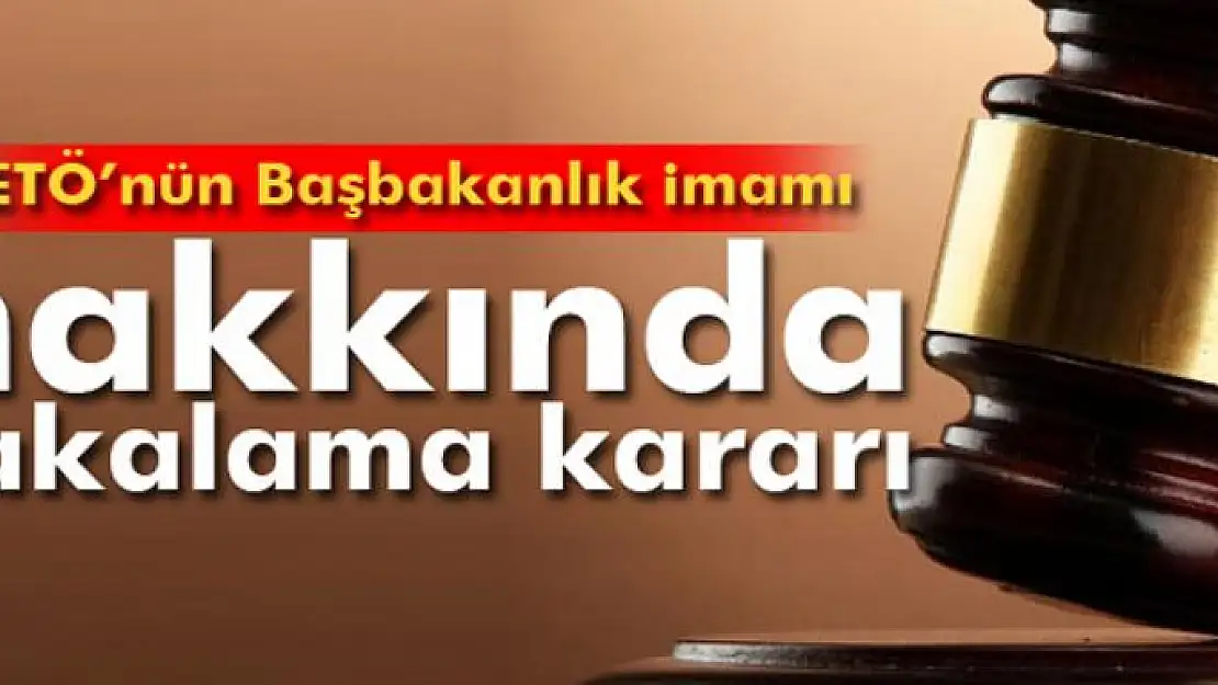 FETÖ'nün Başbakanlık imamı hakkında yakalama kararı