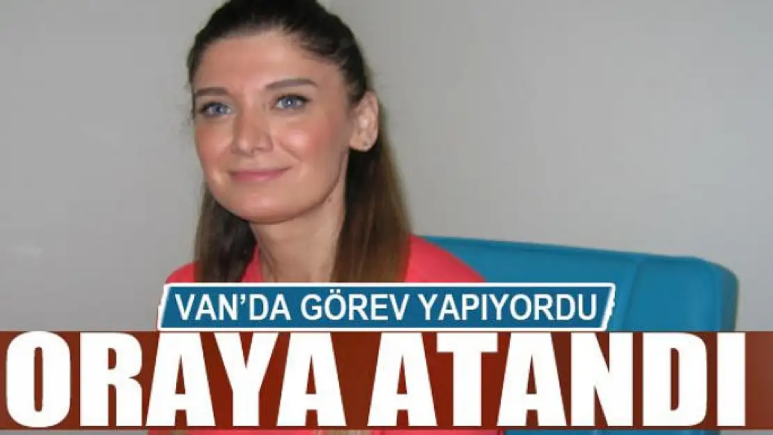 Van'da görev yapıyordu oraya atandı