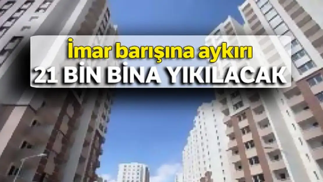 İmar barışına aykırı 21 bin bina yıkılacak