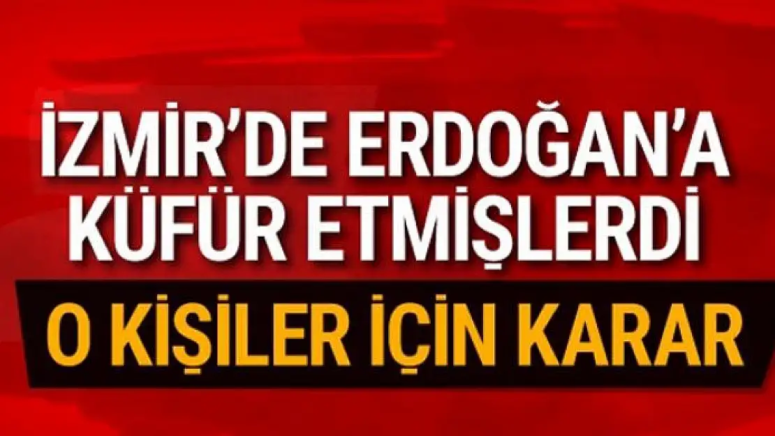 Erdoğan'a küfür edenlerle ilgili karar!