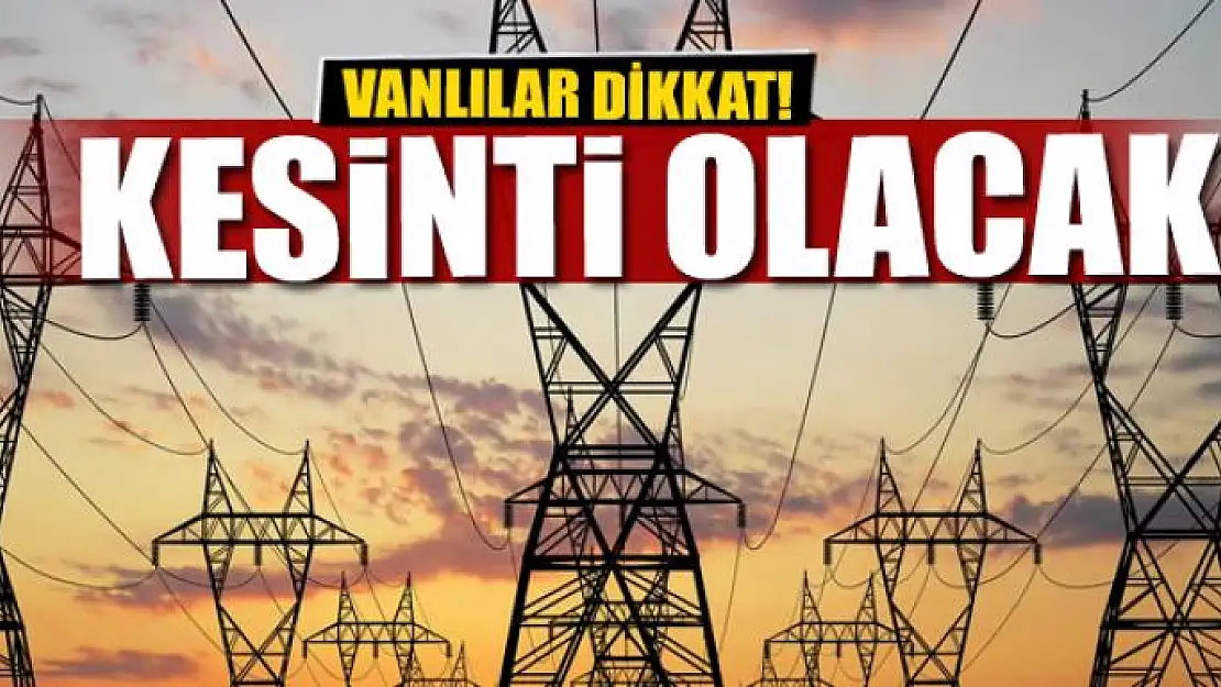 Van'da elektrikler kesilecek