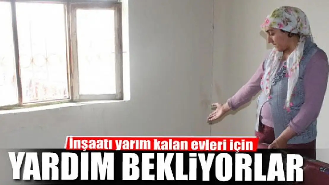 İnşaatı yarım kalan evleri için yardım bekliyorlar