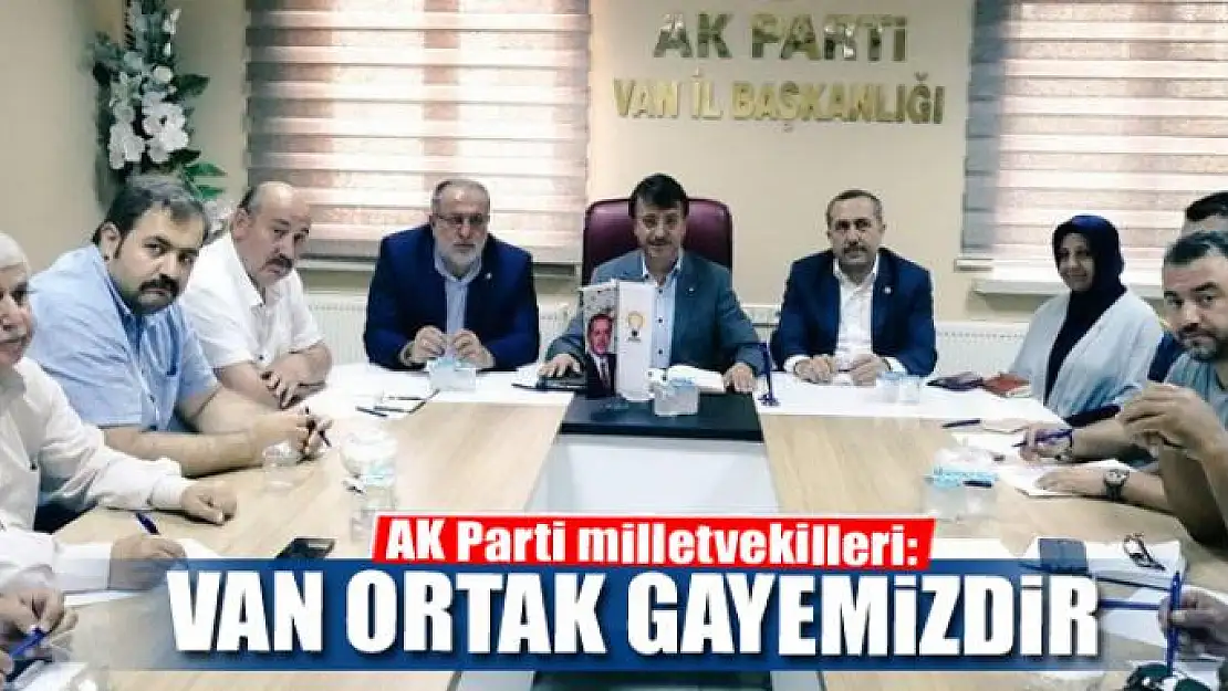 AK Parti milletvekilleri: 'Van'ın kalkınması ortak gayemizdir'