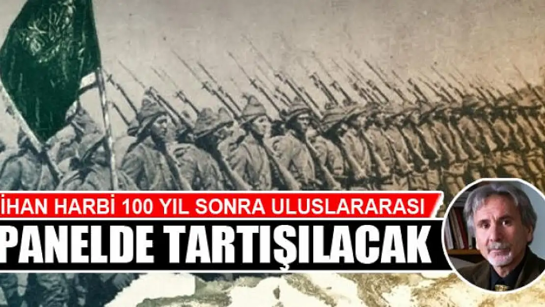 CİHAN HARBİ 100 YIL SONRA ULUSLARARASI PANELDE TARTIŞILACAK