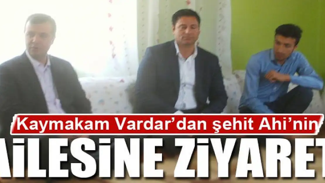 Kaymakam Vardar'dan şehit Ahi'nin ailesine ziyaret