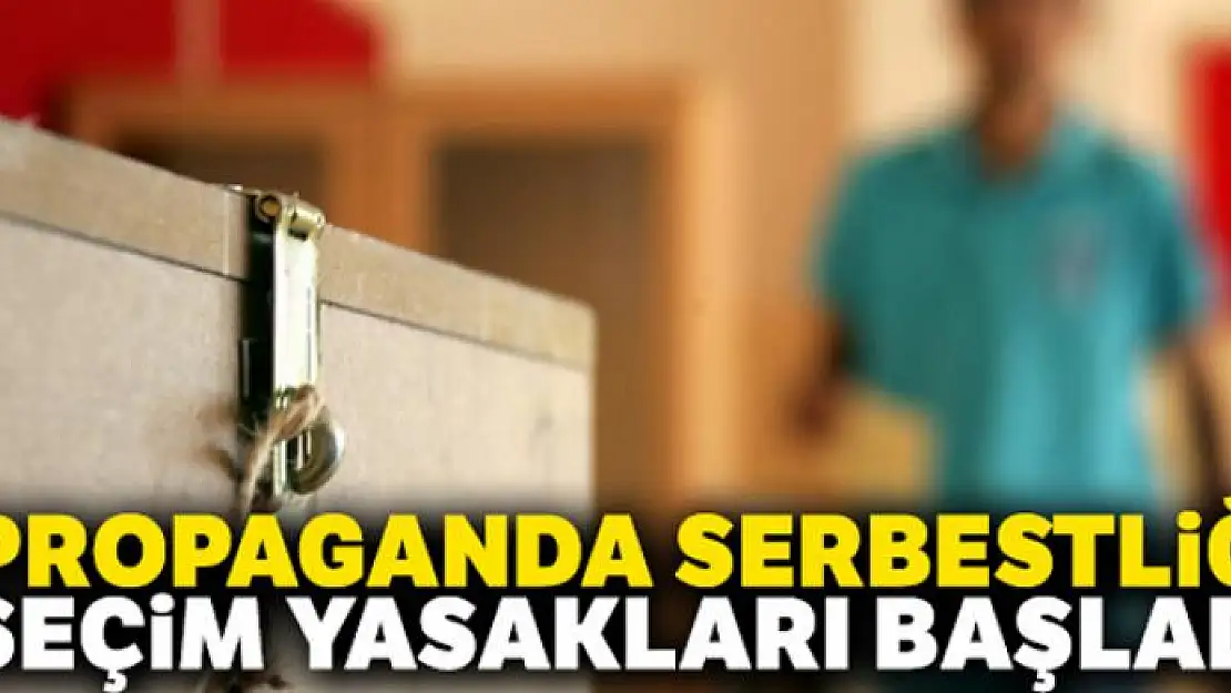 Propaganda serbestliği ve seçim yasakları başladı