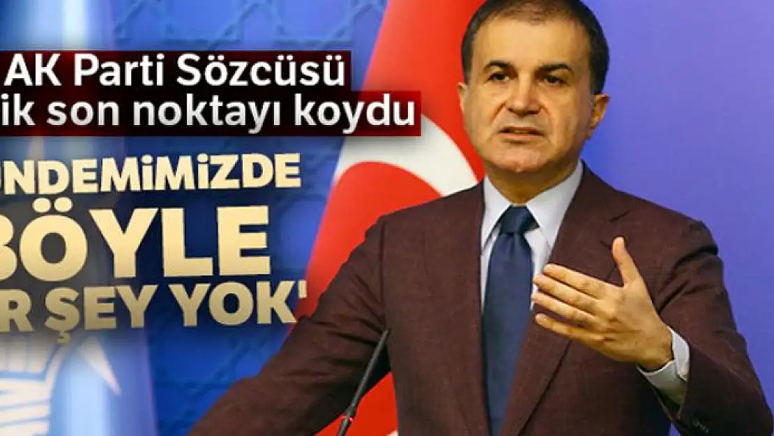 AK Parti Sözcüsü Çelik son noktayı koydu! 'Gündemimizde böyle bir şey yok'