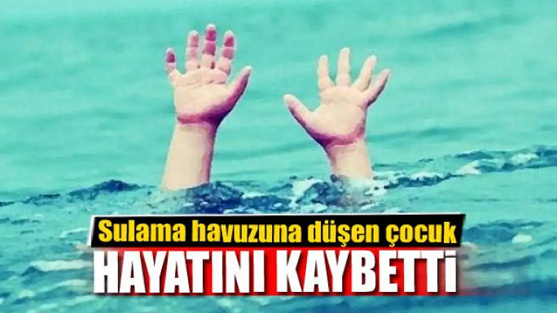 Sulama havuzuna düşen çocuk hayatını kaybetti